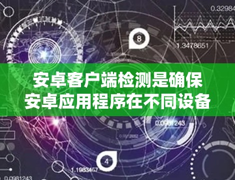 安卓客户端检测是确保安卓应用程序在不同设备、系统版本和网络环境下的稳定性、兼容性和性能的关键环节。以下是一些常见的安卓客户端检测方法和工具