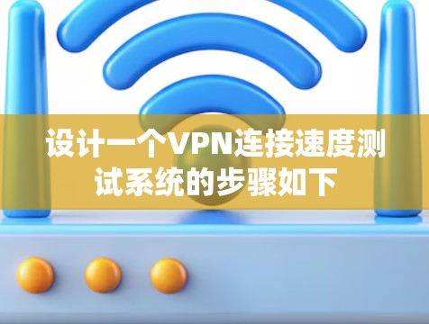 设计一个VPN连接速度测试系统的步骤如下