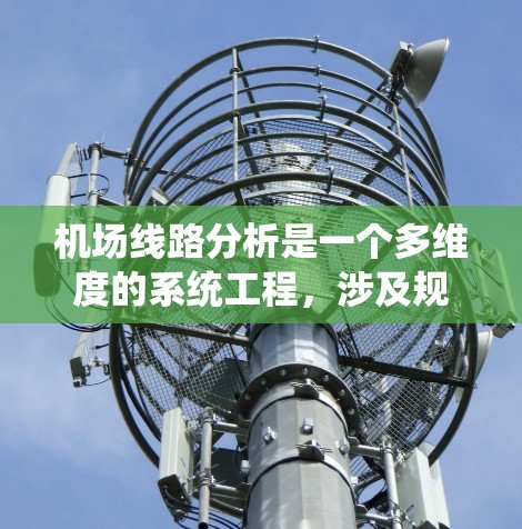 机场线路分析是一个多维度的系统工程,涉及规划、运营、维护、技术和可持续性等多个方面。以下是对机场线路分析的系统性总结
