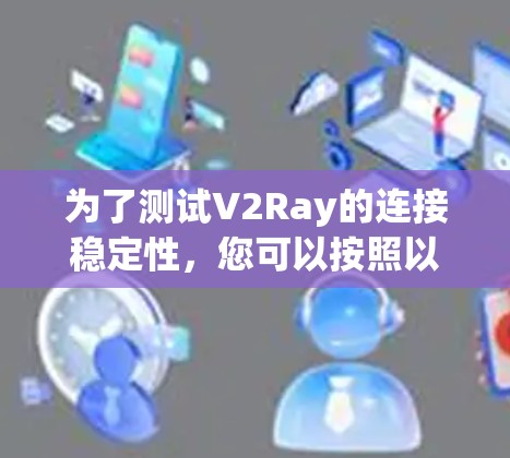为了测试V2Ray的连接稳定性,您可以按照以下步骤进行