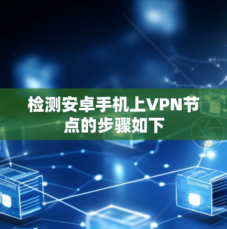检测安卓手机上VPN节点的步骤如下