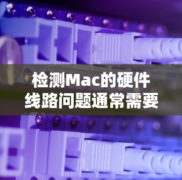 检测Mac的硬件线路问题通常需要使用一些专业的工具或软件,以下是一些常用的工具和方法