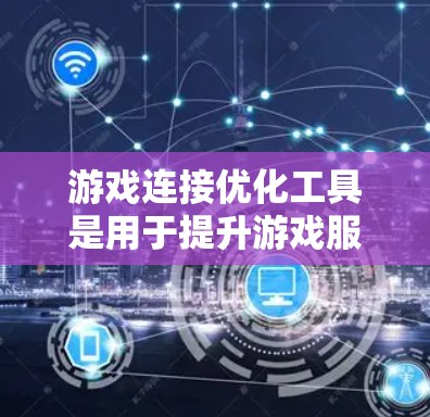 游戏连接优化工具是用于提升游戏服务器连接速度和稳定性的解决方案,旨在改善玩家体验,减少连接延迟和丢包,从而降低玩家流失率。以下是对这些工具的详细分析