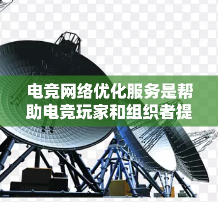 电竞网络优化服务是帮助电竞玩家和组织者提升网络性能的关键,确保在全球化竞赛中保持流畅和稳定的连接。以下是对电竞网络优化服务的详细分析 电竞网络优化服务是帮助电竞玩家和组织者提升网络性能的关键,确保在全球化竞赛中保持流畅和稳定的连接。以下是对电竞网络优化服务的详细分析