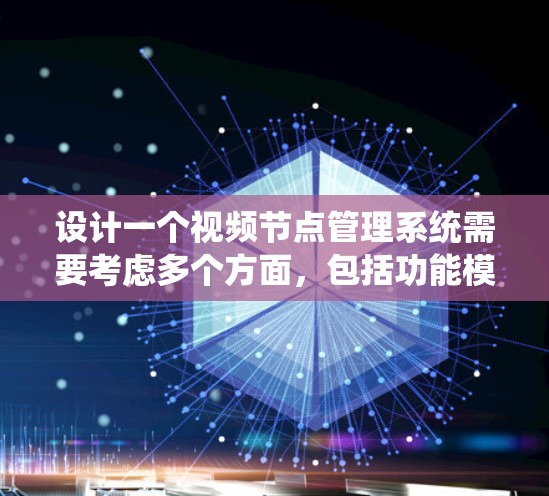 设计一个视频节点管理系统需要考虑多个方面,包括功能模块、系统架构、存储解决方案、用户管理和安全性等。以下是系统设计的详细步骤和考虑因素