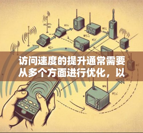 访问速度的提升通常需要从多个方面进行优化,以下是一些常见的提升访问速度的方案 访问速度的提升通常需要从多个方面进行优化,以下是一些常见的提升访问速度的方案