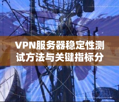 VPN服务器稳定性测试方法与关键指标分析