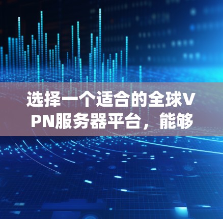 选择一个适合的全球VPN服务器平台,能够帮助用户保护隐私、绕过网络限制并确保安全。以下是关于全球VPN服务器平台的详细分析和选择建议
