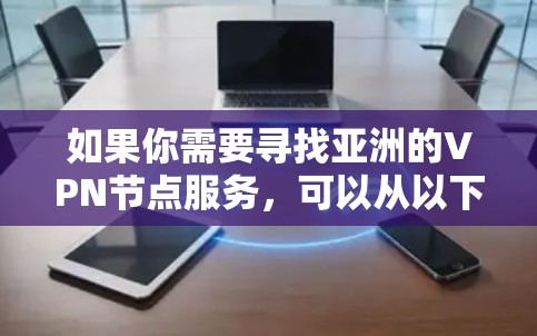 如果你需要寻找亚洲的VPN节点服务,可以从以下几个方面入手 如果你需要寻找亚洲的VPN节点服务,可以从以下几个方面入手