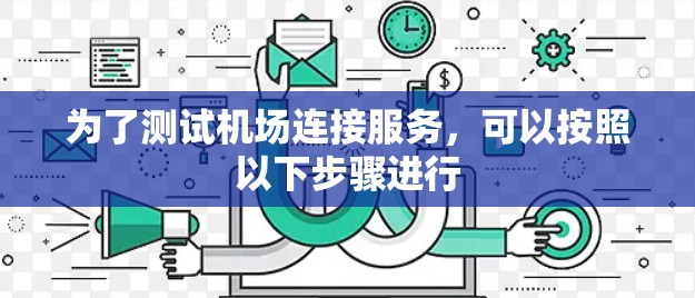 为了测试机场连接服务，可以按照以下步骤进行