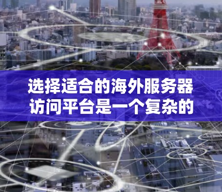 选择适合的海外服务器访问平台是一个复杂的过程，涉及到多个关键因素。以下是根据你的需求整理出的选择步骤和建议