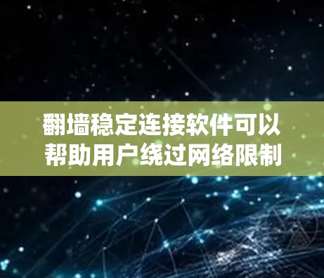 翻墙稳定连接软件可以帮助用户绕过网络限制,访问被屏蔽的网站。以下是一些常用的翻墙软件及其特点