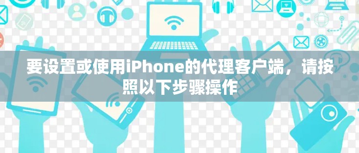 要设置或使用iPhone的代理客户端，请按照以下步骤操作