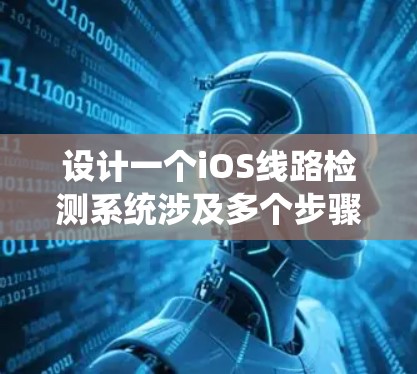 设计一个iOS线路检测系统涉及多个步骤和考虑因素，以下是一个详细的分步说明