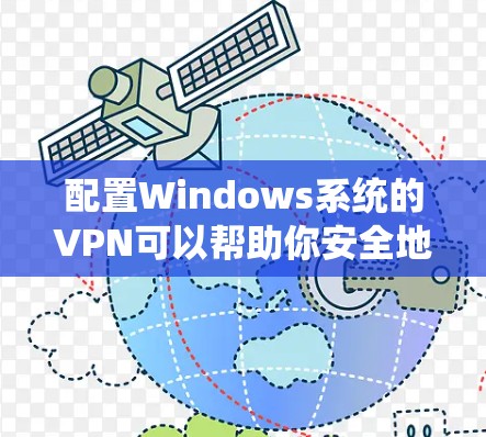 配置Windows系统的VPN可以帮助你安全地连接到远程服务器，确保数据传输的安全性。以下是详细的步骤指南