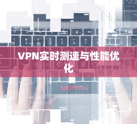VPN实时测速与性能优化 VPN实时测速与性能优化
