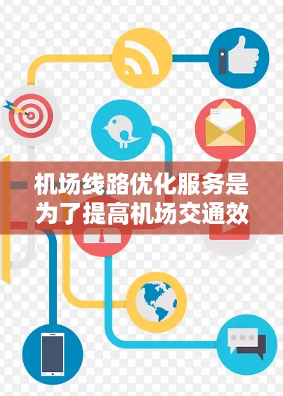 机场线路优化服务是为了提高机场交通效率、降低等待时间、优化资源配置以及提升整体运营效率的综合性服务。以下是一些关键点和可能的优化方向