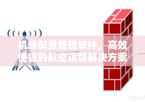 机场配置管理软件,高效便捷的航空运营解决方案