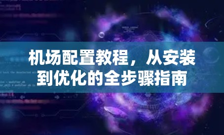 机场配置教程，从安装到优化的全步骤指南