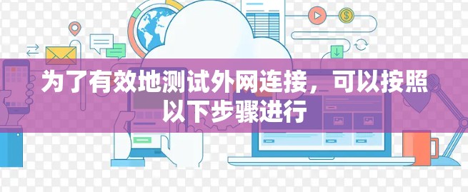 为了有效地测试外网连接,可以按照以下步骤进行