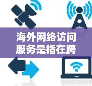 海外网络访问服务是指在跨国环境中实现网络连接和数据传输的技术和服务。以下是一些常见的方法和服务,能够帮助用户在海外访问国内网络资源或访问海外网络资源 海外网络访问服务是指在跨国环境中实现网络连接和数据传输的技术和服务。以下是一些常见的方法和服务,能够帮助用户在海外访问国内网络资源或访问海外网络资源