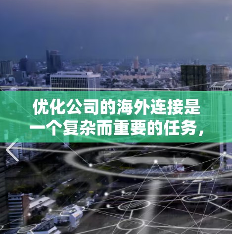 优化公司的海外连接是一个复杂而重要的任务,涉及多个关键领域。以下是对优化策略的总结和建议