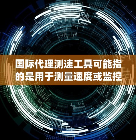 国际代理测速工具可能指的是用于测量速度或监控车辆速度的各种设备、系统或软件,它们可能在国际市场上被代理销售或应用。以下是一些常见的测速工具和相关信息