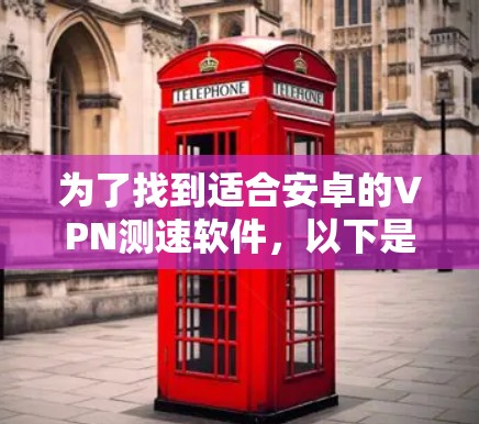 为了找到适合安卓的VPN测速软件,以下是分步的解决方案