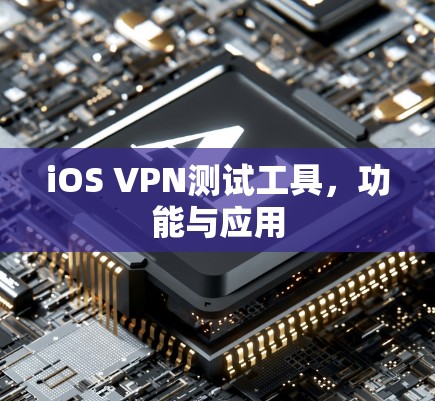iOS VPN测试工具，功能与应用