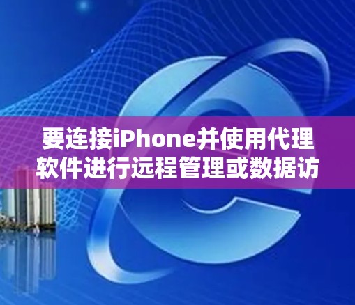 要连接iPhone并使用代理软件进行远程管理或数据访问,可以按照以下步骤操作