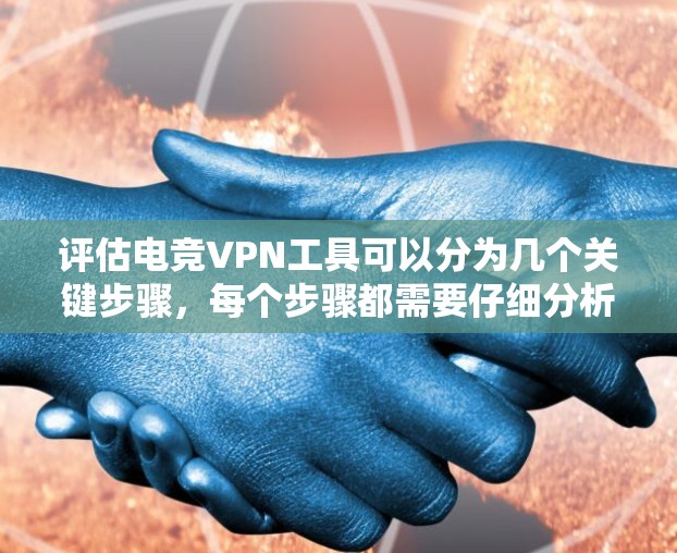 评估电竞VPN工具可以分为几个关键步骤,每个步骤都需要仔细分析和测试,以确保选择的VPN满足电竞的特殊需求。以下是一个有条理的评估步骤