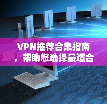 VPN推荐合集指南，帮助您选择最适合的VPN服务