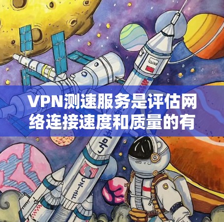 VPN测速服务是评估网络连接速度和质量的有效工具,适用于个人和企业用户。以下是对常见服务的分析和建议