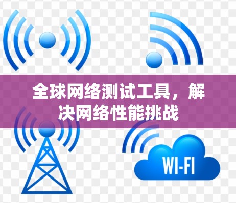 全球网络测试工具,解决网络性能挑战