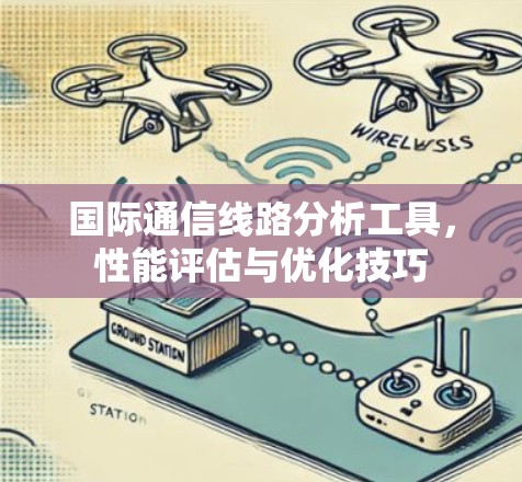 国际通信线路分析工具，性能评估与优化技巧