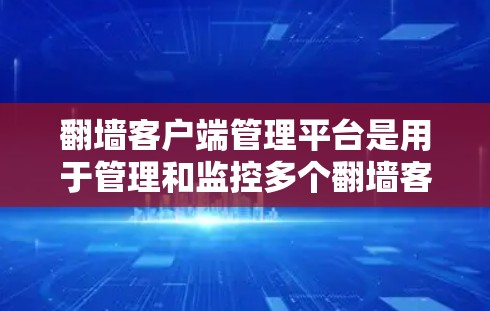 翻墙客户端管理平台是用于管理和监控多个翻墙客户端(如VPN或代理服务器)的工具,帮助管理员高效地配置和管理网络访问权限。以下是选择该平台的关键考虑因素和步骤