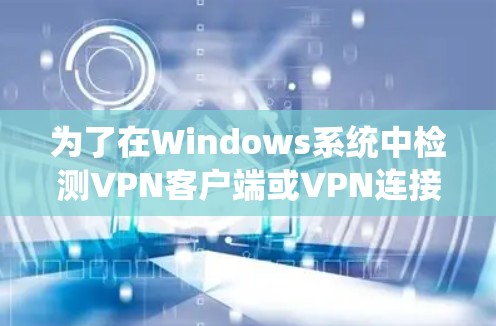 为了在Windows系统中检测VPN客户端或VPN连接的存在,您可以按照以下步骤操作