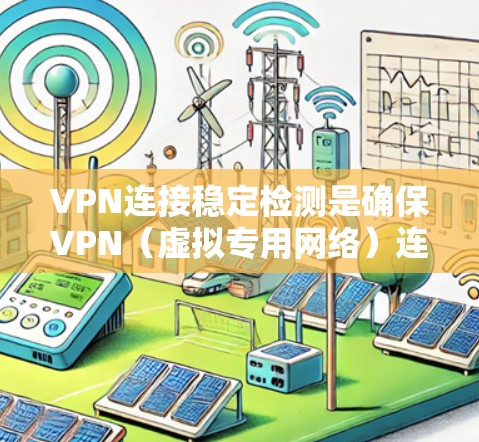 VPN连接稳定检测是确保VPN(虚拟专用网络)连接的稳定性和可靠性的关键步骤。以下是一些检测VPN连接稳定性的方法和工具