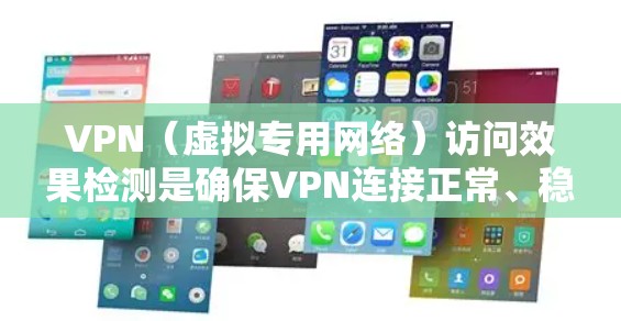 VPN（虚拟专用网络）访问效果检测是确保VPN连接正常、稳定且隐私保护的重要步骤。以下是一些常用的方法和工具，可以帮助你检测VPN访问效果