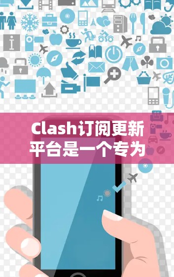 Clash订阅更新平台是一个专为企业和开发者设计的订阅管理和结算平台,旨在简化和自动化订阅相关的业务流程。以下是关于Clash订阅更新平台的详细介绍