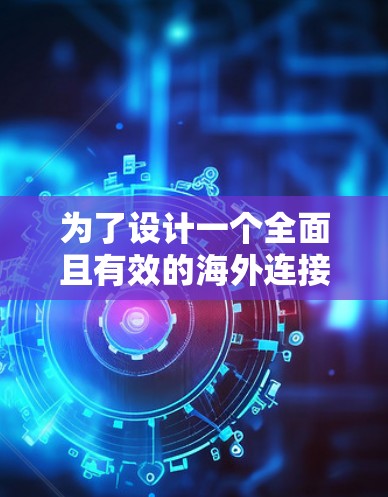 为了设计一个全面且有效的海外连接稳定方案,以下是一个分步骤的解决方案 为了设计一个全面且有效的海外连接稳定方案,以下是一个分步骤的解决方案