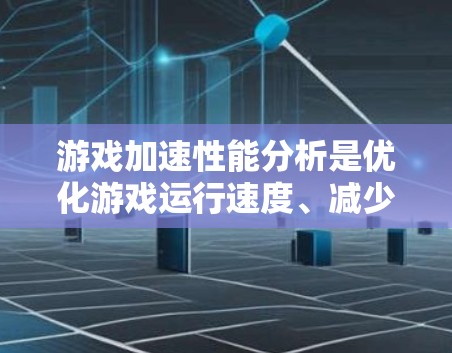 游戏加速性能分析是优化游戏运行速度、减少卡顿和提高帧率的关键步骤。以下是一些常见的分析方法和步骤，帮助你从多个维度全面评估游戏性能