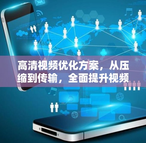 高清视频优化方案,从压缩到传输,全面提升视频体验