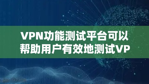 VPN功能测试平台可以帮助用户有效地测试VPN服务或VPN配置的各种功能。以下是一些常见的VPN功能测试平台及其用途